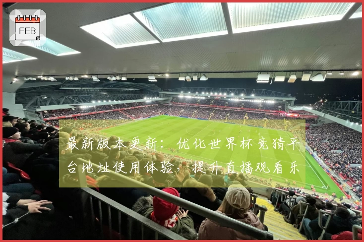 最新版本更新：优化世界杯竞猜平台地址使用体验，提升直播观看乐趣