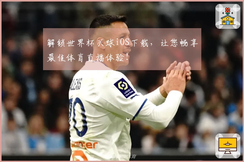 解锁世界杯买球iOS下载，让您畅享最佳体育直播体验！