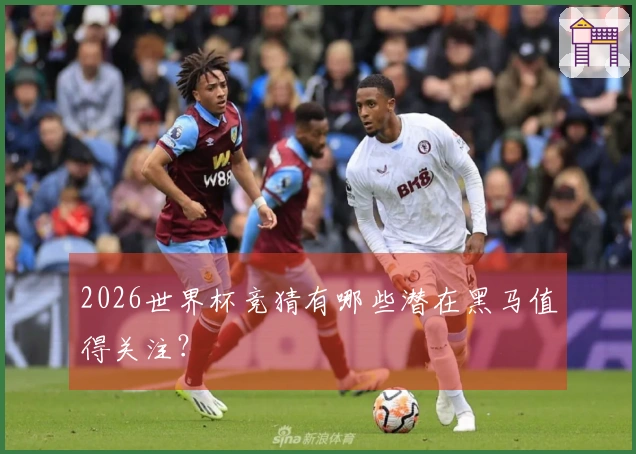 2026世界杯竞猜有哪些潜在黑马值得关注？