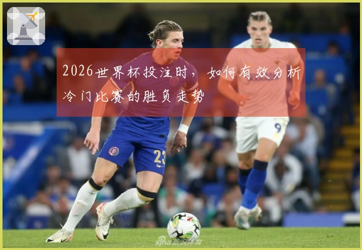 2026世界杯投注时，如何有效分析冷门比赛的胜负走势