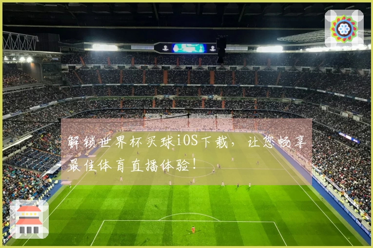 解锁世界杯买球iOS下载，让您畅享最佳体育直播体验！