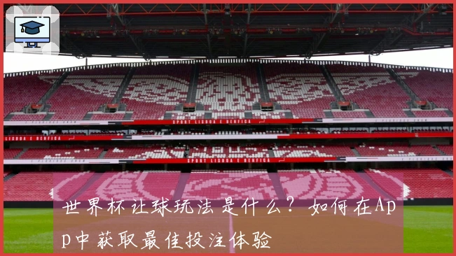 世界杯让球玩法是什么？如何在App中获取最佳投注体验