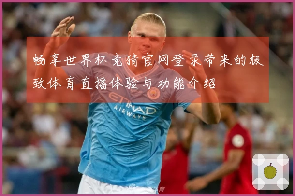 畅享世界杯竞猜官网登录带来的极致体育直播体验与功能介绍