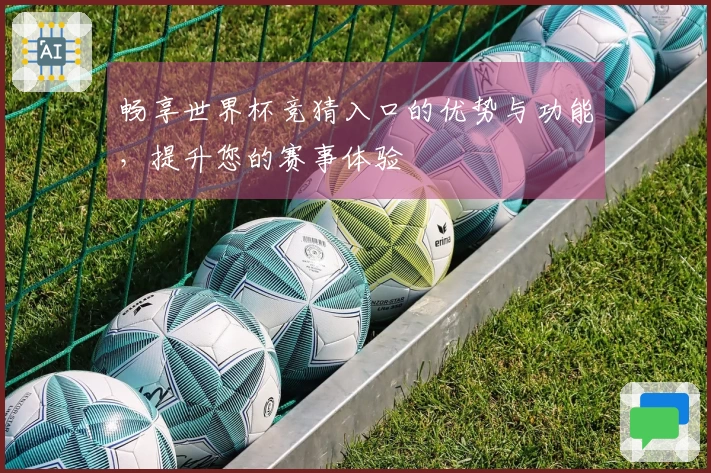 畅享世界杯竞猜入口的优势与功能，提升您的赛事体验