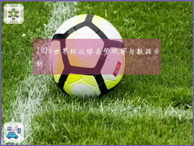 2026世界杯让球走势观察与数据分析