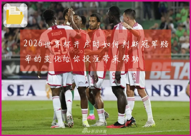 2026世界杯开户时如何判断冠军赔率的变化给你投注带来帮助