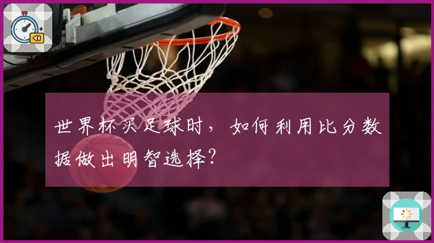 世界杯买足球时，如何利用比分数据做出明智选择？
