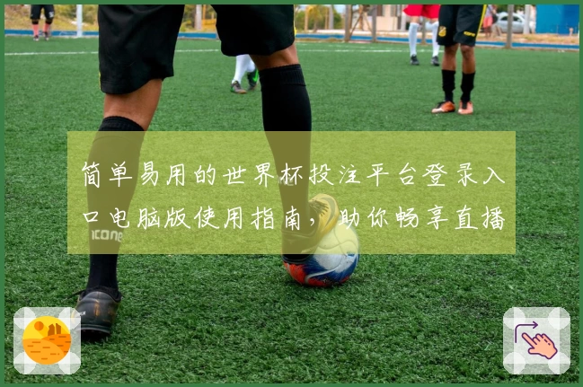 简单易用的世界杯投注平台登录入口电脑版使用指南，助你畅享直播体验