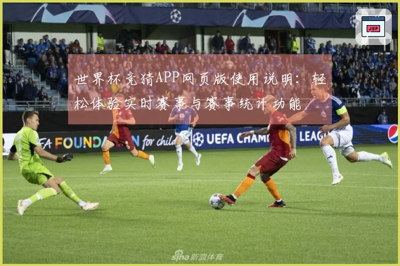 世界杯竞猜APP网页版使用说明：轻松体验实时赛事与赛事统计功能