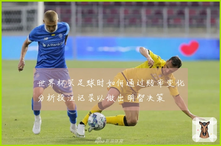 世界杯买足球时如何通过赔率变化分析投注记录以做出明智决策