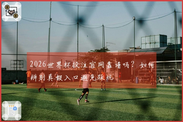 2026世界杯投注官网靠谱吗？如何辨别真假入口避免踩坑