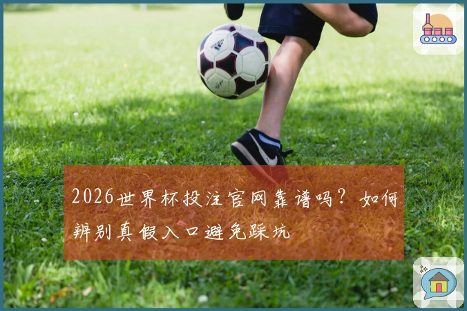 2026世界杯投注官网靠谱吗？如何辨别真假入口避免踩坑