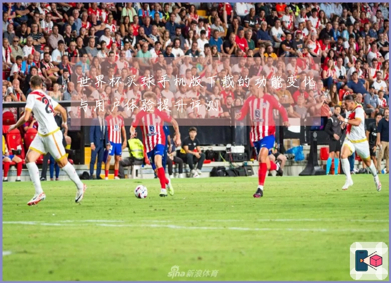 世界杯买球手机版下载的功能变化与用户体验提升评测