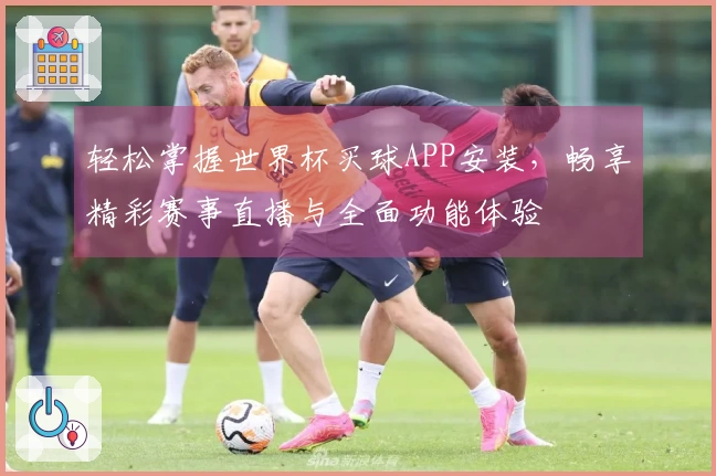 轻松掌握世界杯买球APP安装，畅享精彩赛事直播与全面功能体验
