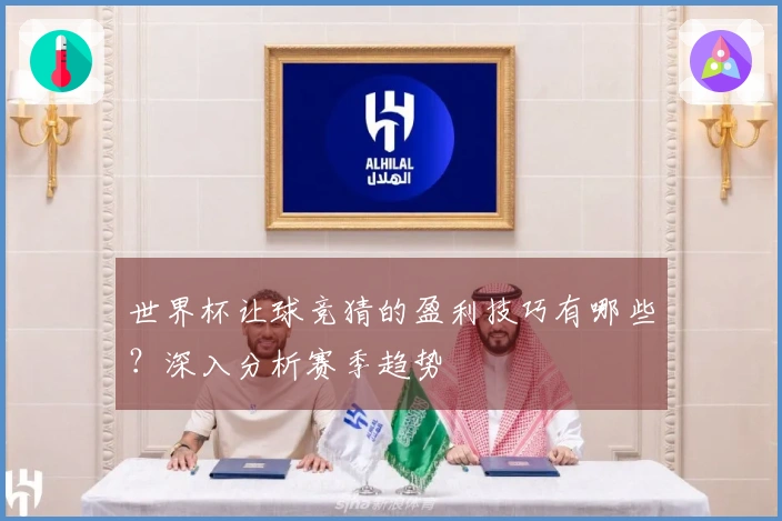 世界杯让球竞猜的盈利技巧有哪些？深入分析赛季趋势